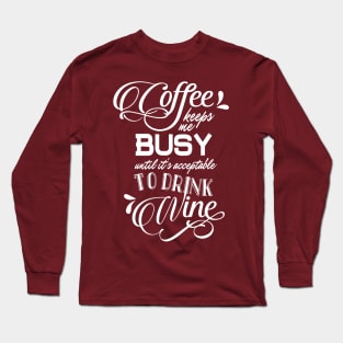 Coffee Keeps Me Busy Until it's Acceptable to Drink Wine Long Sleeve T-Shirt